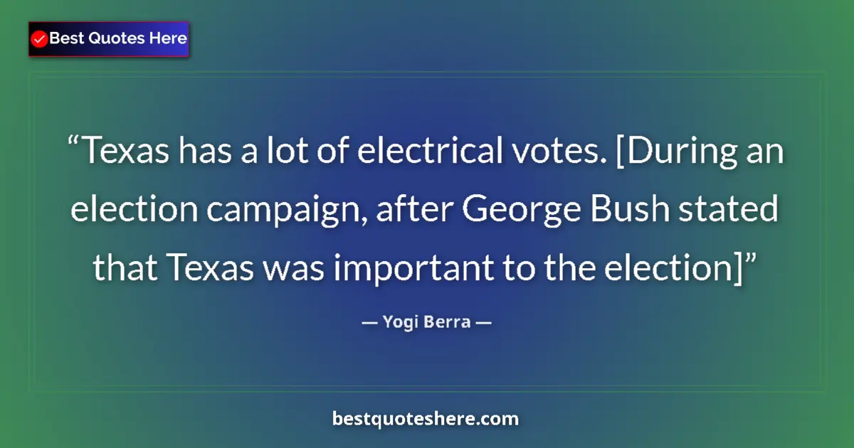 Quote by Yogi Berra: Texas has a lot of electrical votes. [During an election campaign, after George Bush stated that Tex...