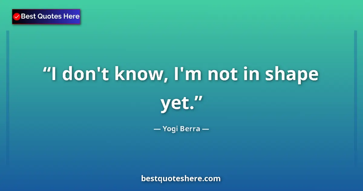 Quote by Yogi Berra: I don't know, I'm not in shape yet....