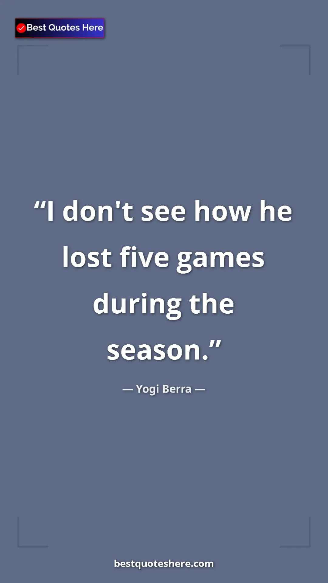 Pinterest quote poster by Yogi Berra: "I don't see how he lost five games during the season."