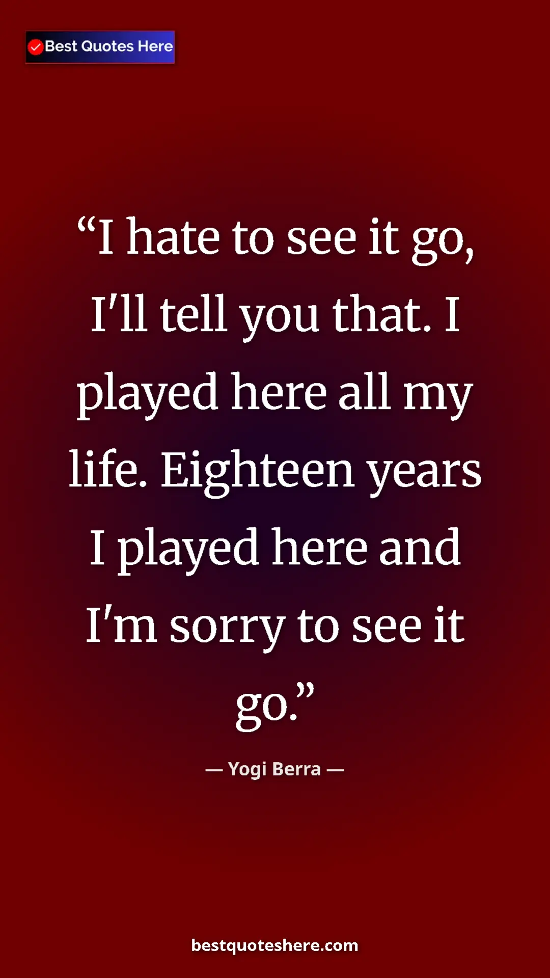 Pinterest quote poster by Yogi Berra: "I hate to see it go, I'll tell you that. I played here all..."