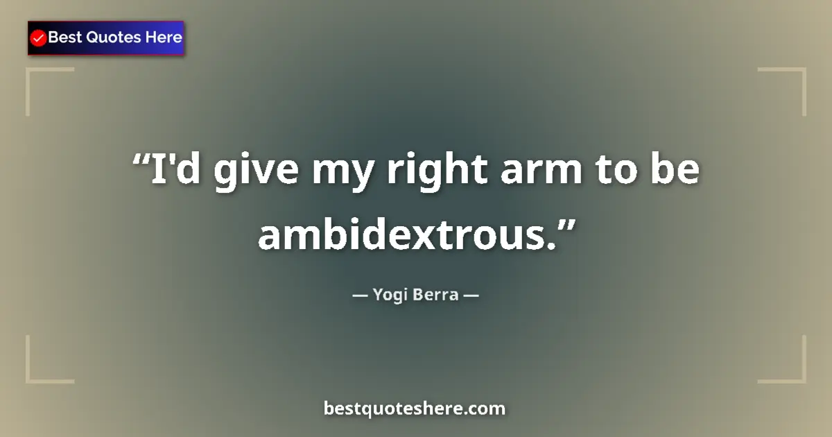 Quote by Yogi Berra: I'd give my right arm to be ambidextrous....