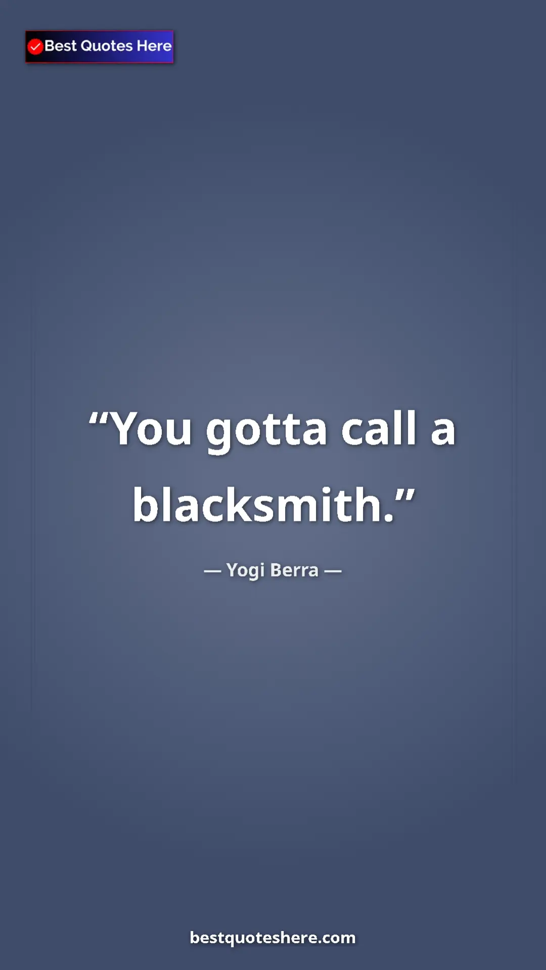 Yogi Berra Quote Card: "You gotta call a blacksmith." Pinterest quote poster by Yogi Berra: "You gotta call a blacksmith."