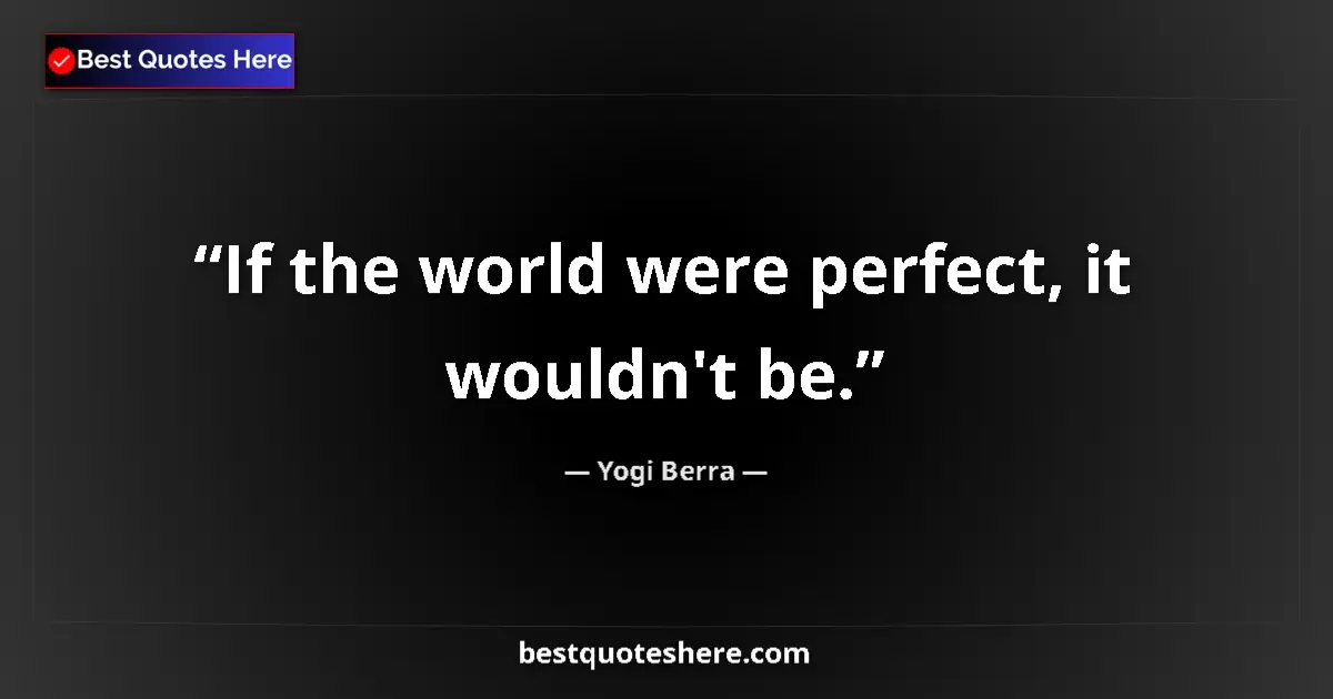 Quote by Yogi Berra: If the world were perfect, it wouldn't be....