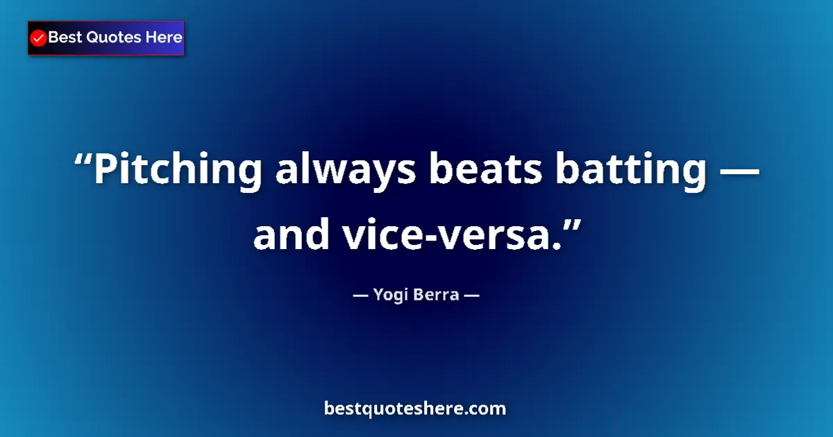 Quote by Yogi Berra: Pitching always beats batting — and vice-versa....