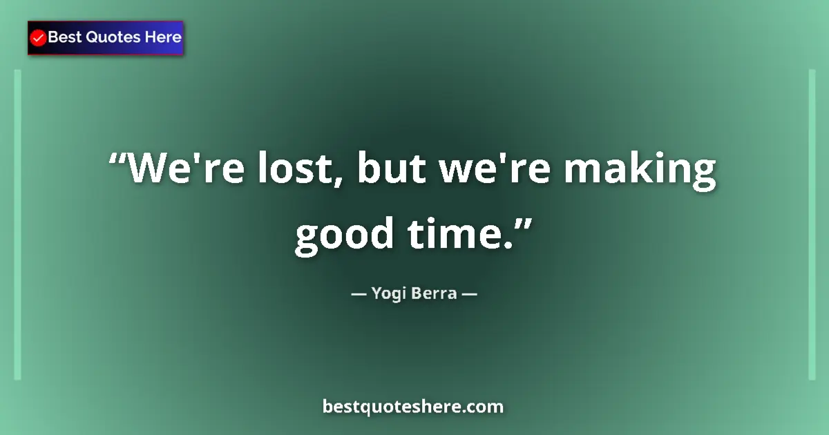 Quote by Yogi Berra: We're lost, but we're making good time....