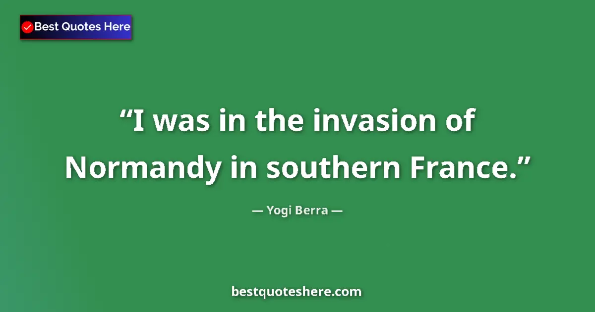 Quote by Yogi Berra: I was in the invasion of Normandy in southern France....