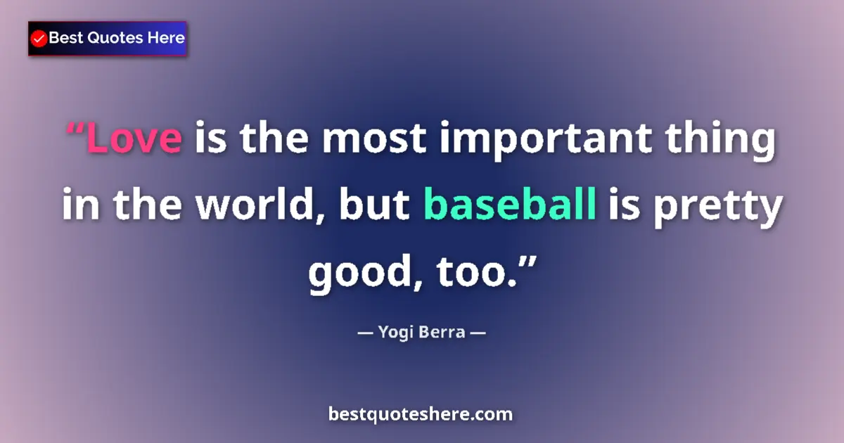 Quote by Yogi Berra: Love is the most important thing in the world, but baseball is pretty good, too....