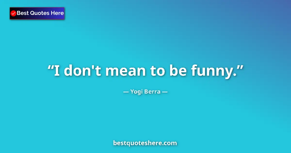 Quote by Yogi Berra: I don't mean to be funny....
