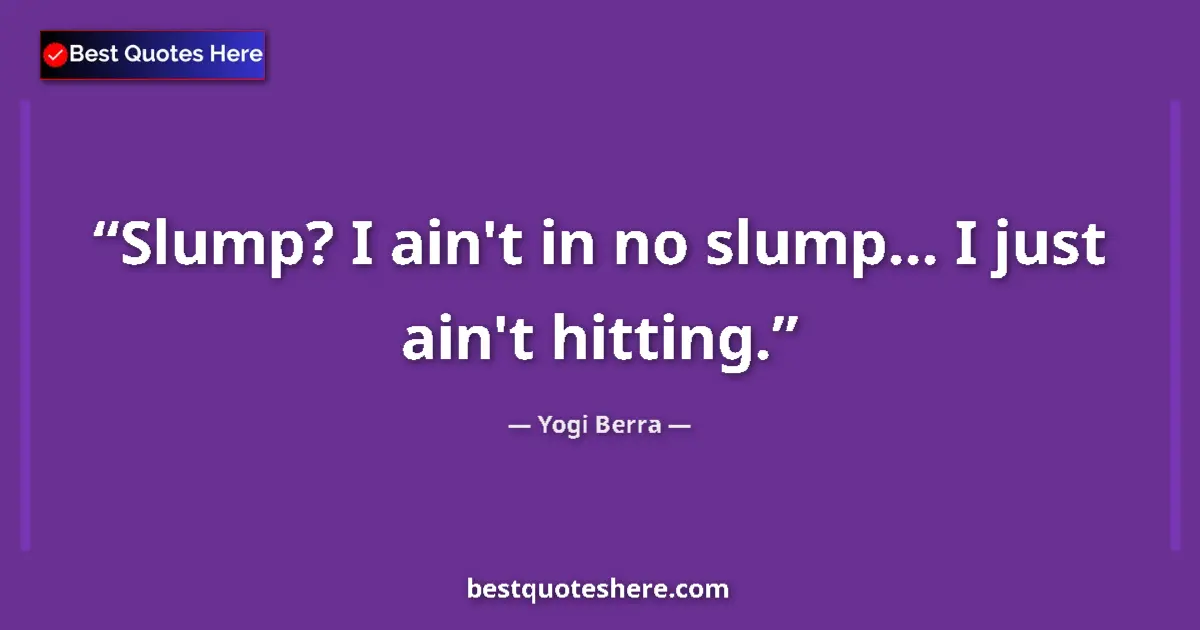 Quote by Yogi Berra: Slump? I ain't in no slump... I just ain't hitting....