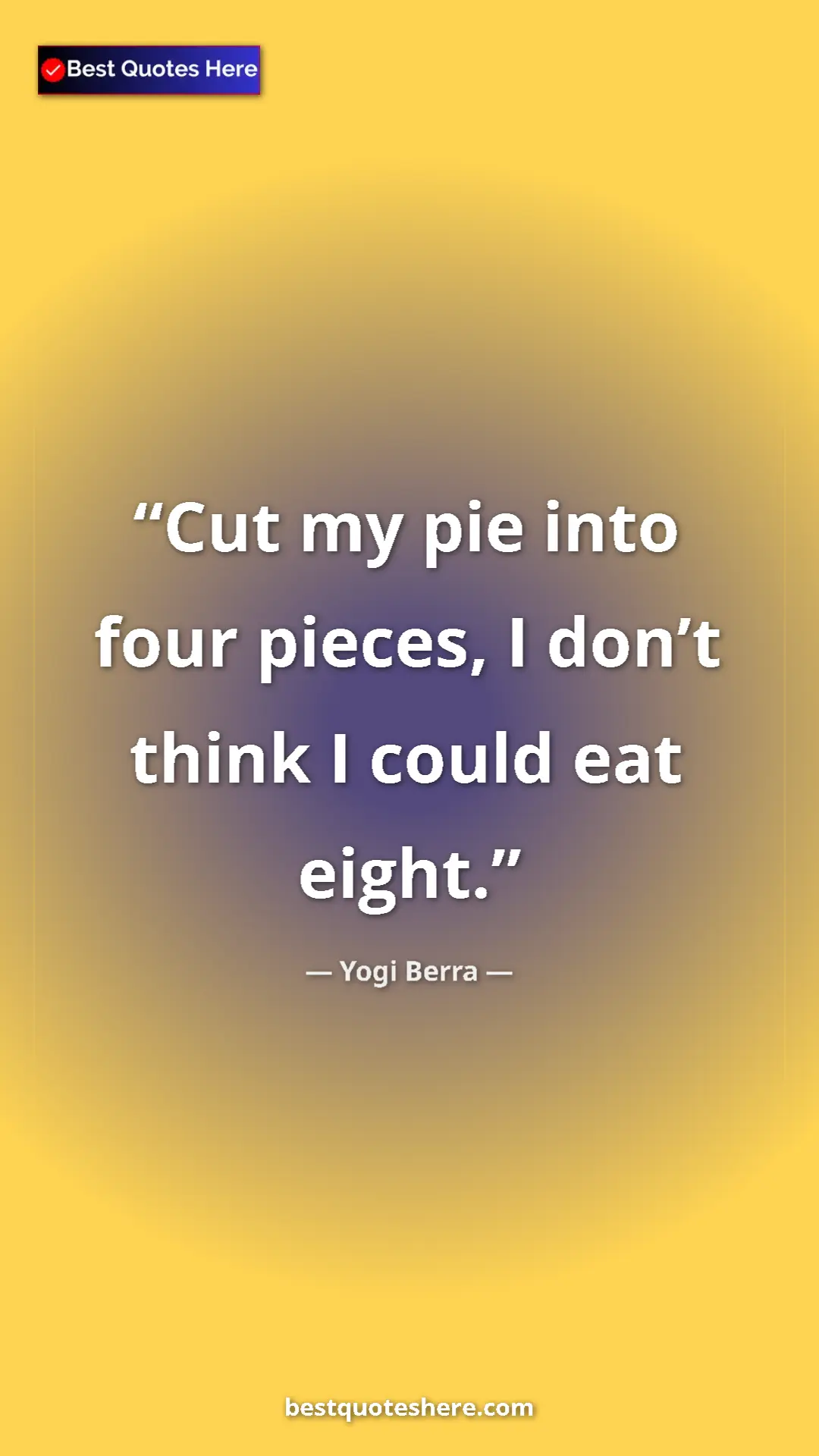 Pinterest quote poster by Yogi Berra: "Cut my pie into four pieces, I don’t think I could eat..."