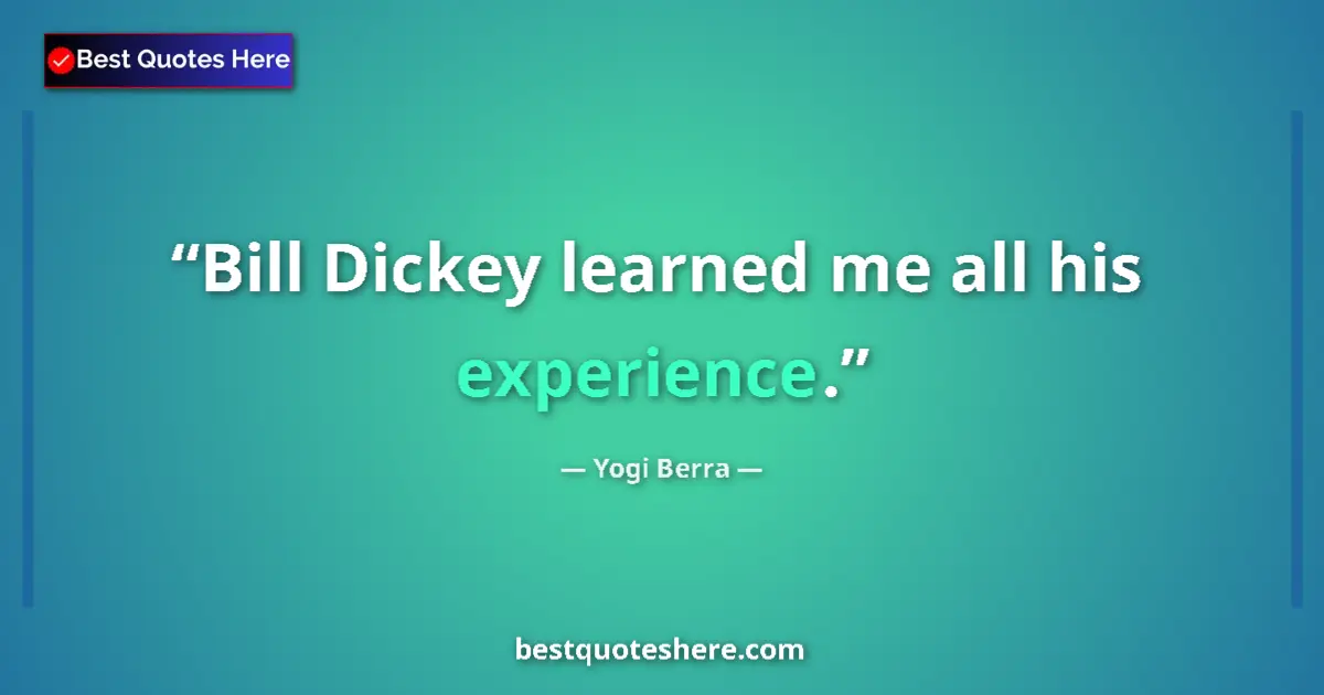 Quote by Yogi Berra: Bill Dickey learned me all his experience....