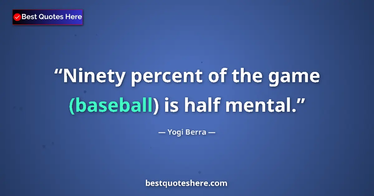 Quote by Yogi Berra: Ninety percent of the game (baseball) is half mental....