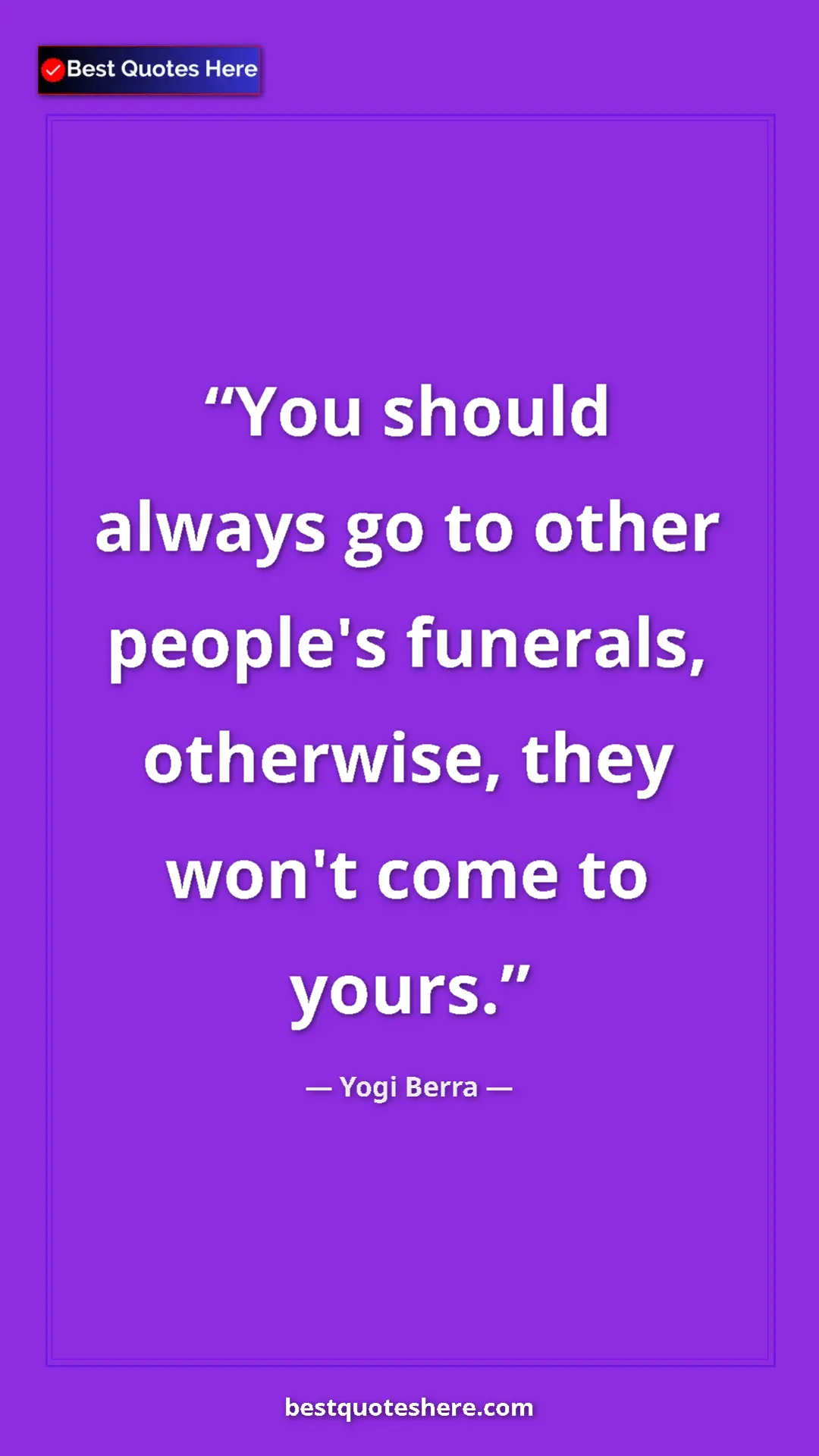 Pinterest quote poster by Yogi Berra: "You should always go to other people's funerals, otherwise,..."