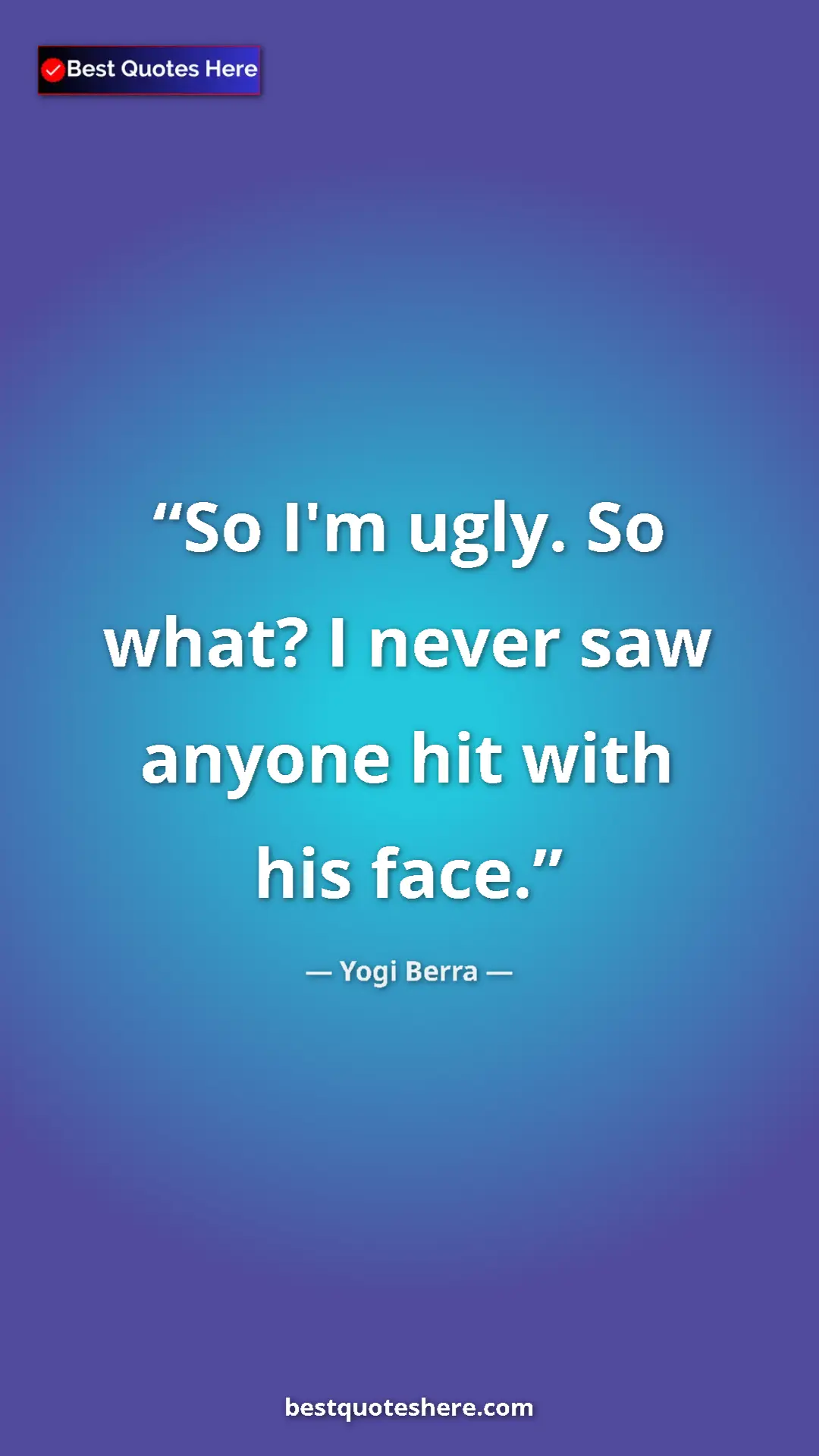 Pinterest quote poster by Yogi Berra: "So I'm ugly. So what? I never saw anyone hit with his face."
