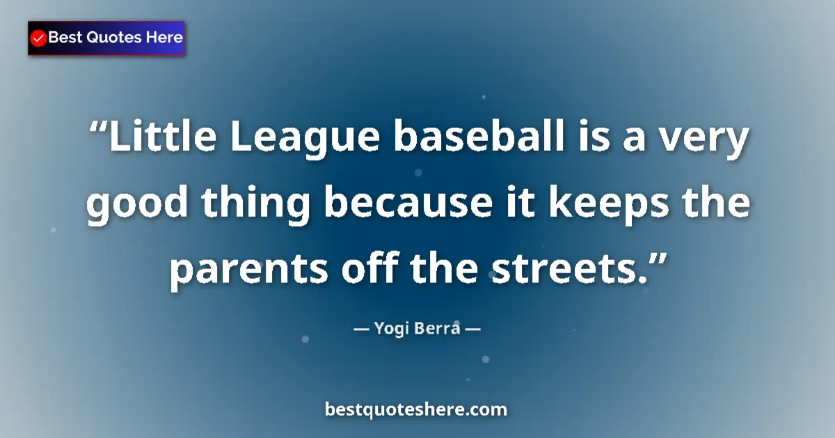 Quote by Yogi Berra: Little League baseball is a very good thing because it keeps the parents off the streets....