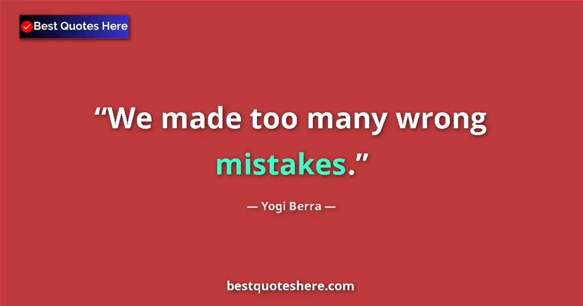 Quote by Yogi Berra: We made too many wrong mistakes....
