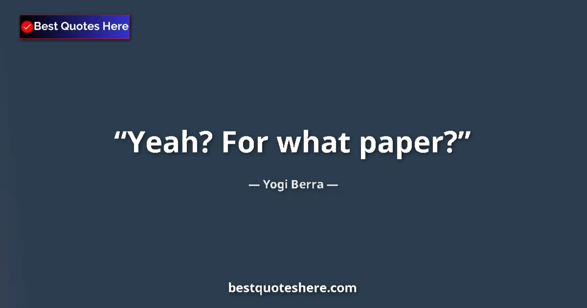 Quote by Yogi Berra: Yeah? For what paper?...