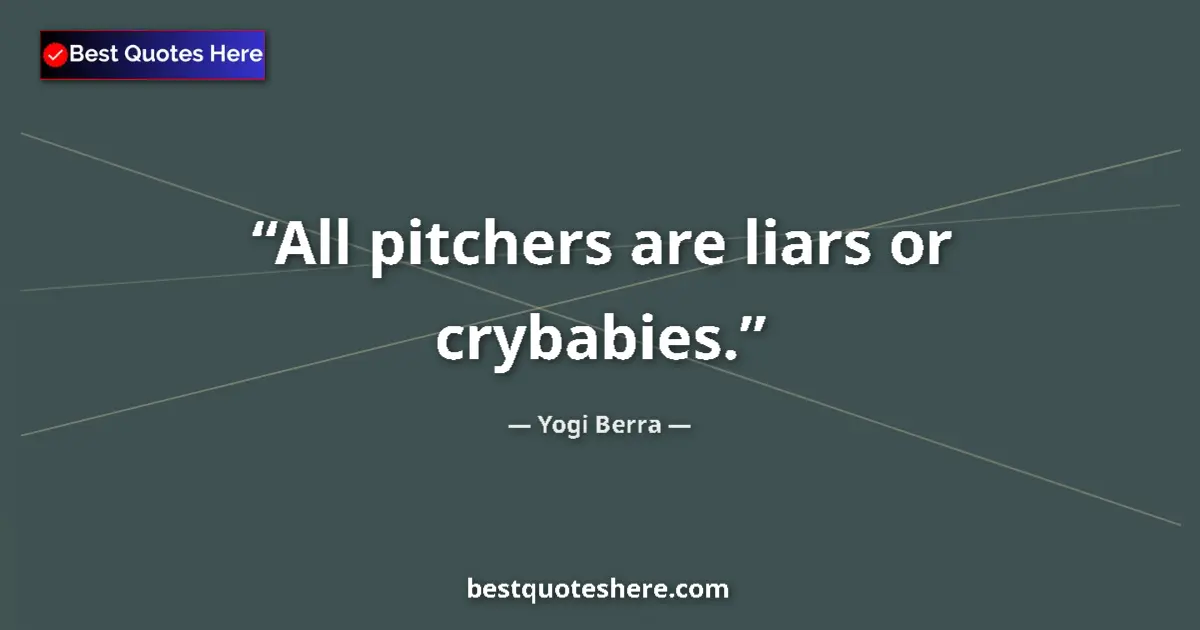 Quote by Yogi Berra: All pitchers are liars or crybabies....