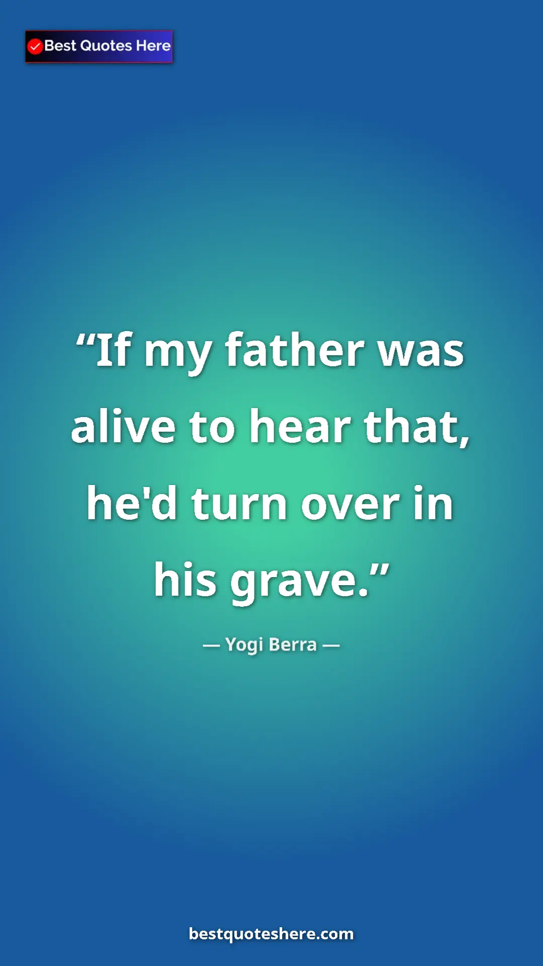 Pinterest quote poster by Yogi Berra: "If my father was alive to hear that, he'd turn over in his..."