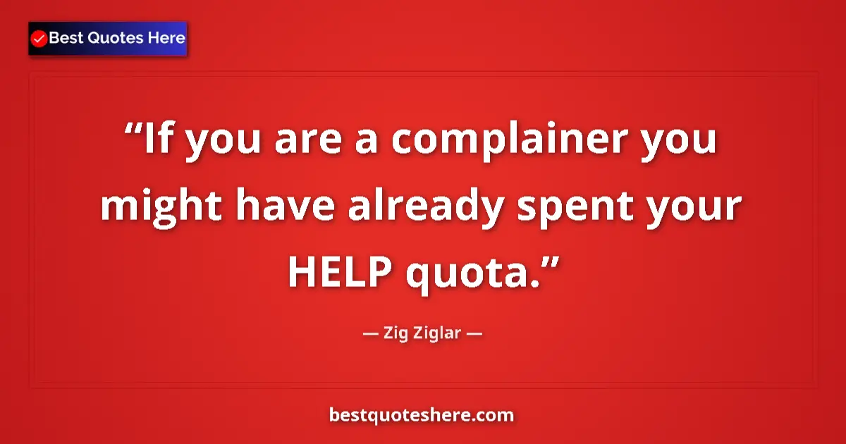 Quote by Zig Ziglar: If you are a complainer you might have already spent your HELP quota....
