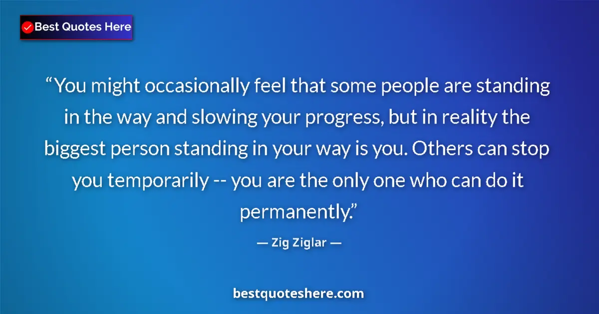 Quote by Zig Ziglar: You might occasionally feel that some people are standing in the way and slowing your progress, but ...