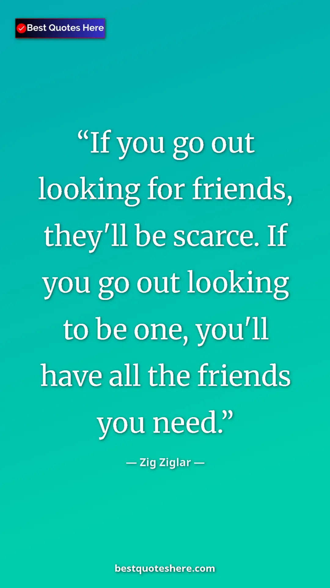 Pinterest quote poster by Zig Ziglar: "If you go out looking for friends, they'll be scarce. If..."