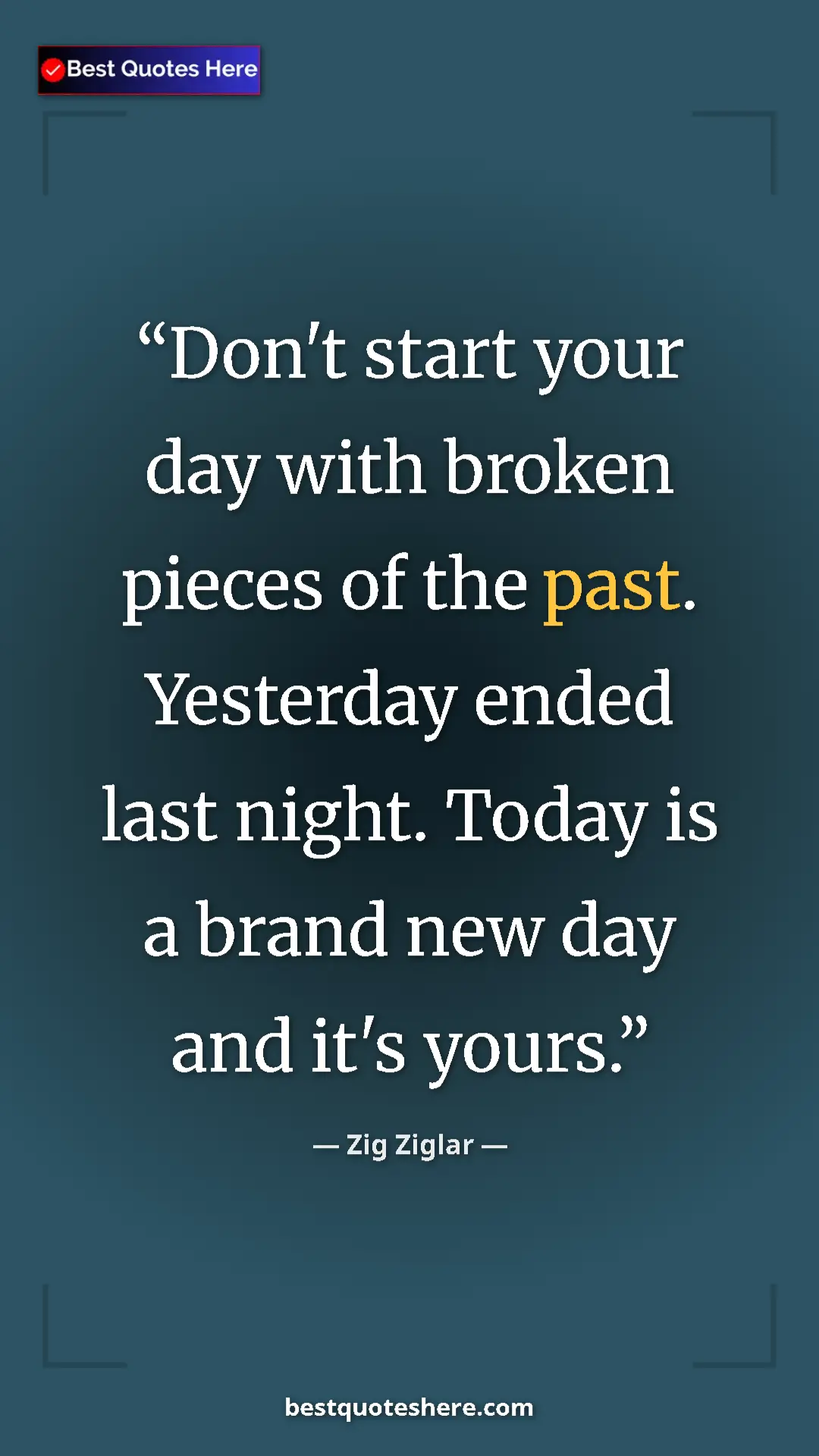 Pinterest quote poster by Zig Ziglar: "Don't start your day with broken pieces of the past...."