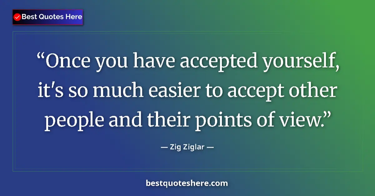 Quote by Zig Ziglar: Once you have accepted yourself, it's so much easier to accept other people and their points of view...