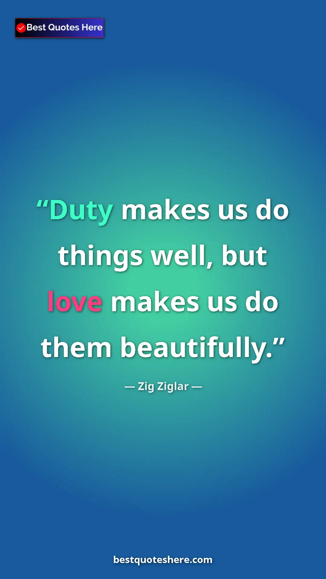Pinterest quote poster by Zig Ziglar: "Duty makes us do things well, but love makes us do them..."