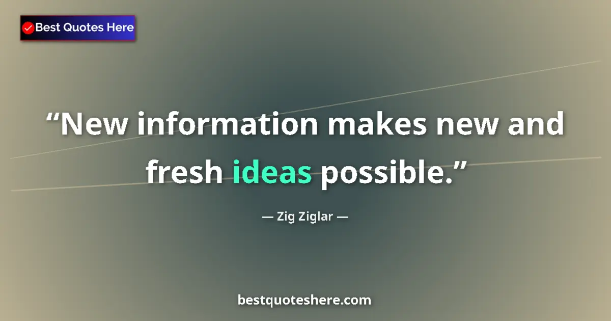 Quote by Zig Ziglar: New information makes new and fresh ideas possible....