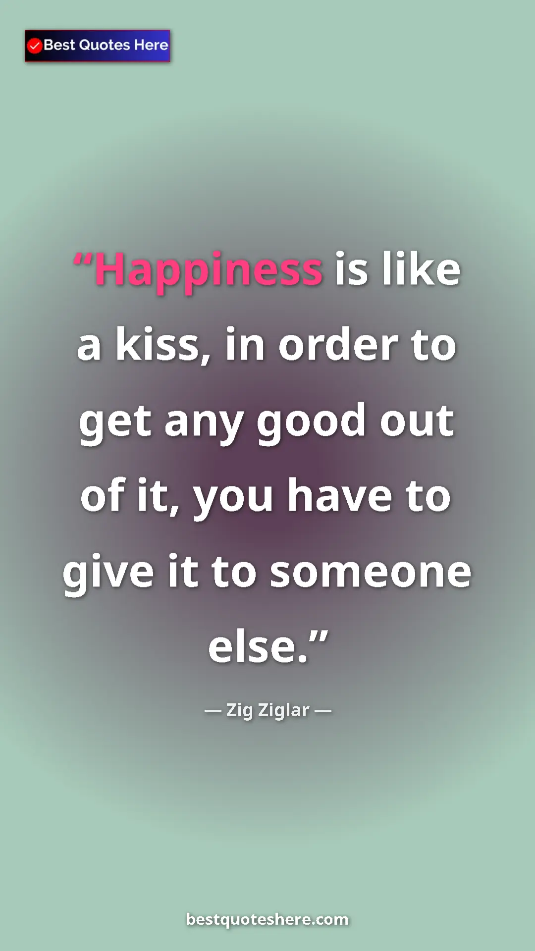Pinterest quote poster by Zig Ziglar: "Happiness is like a kiss, in order to get any good out of..."