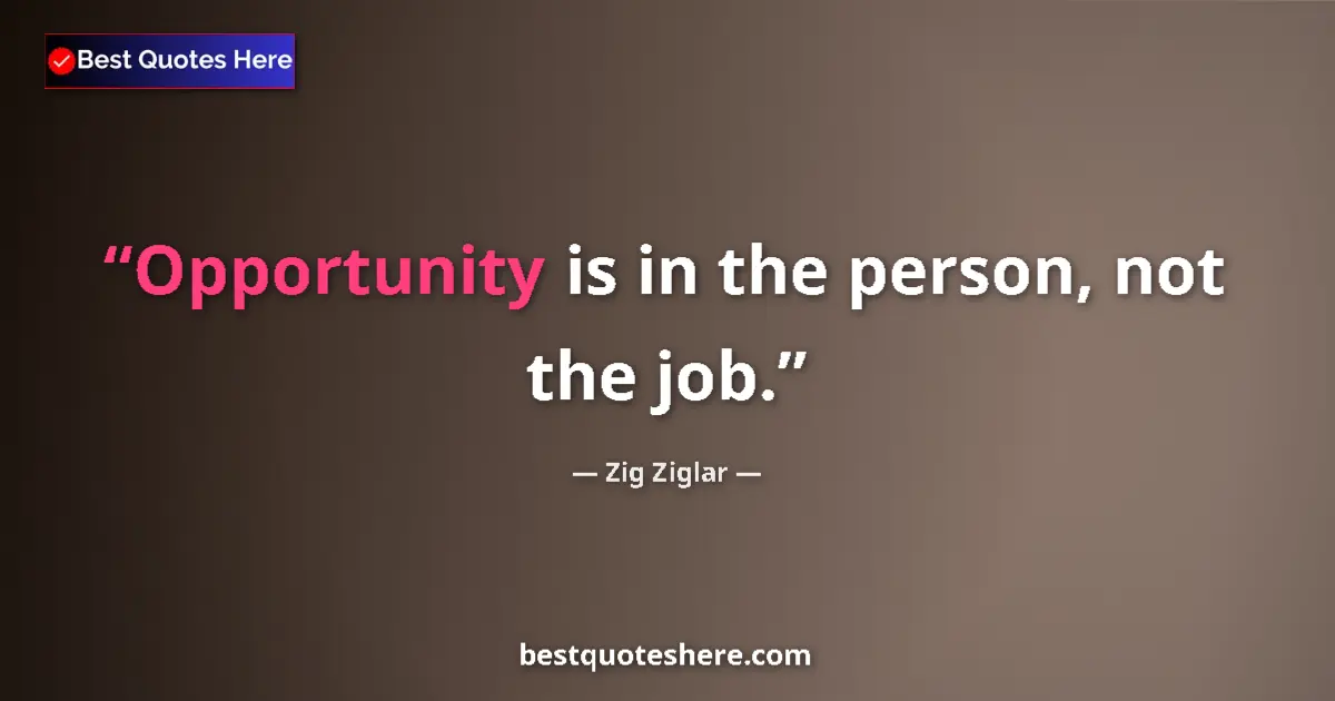 Quote by Zig Ziglar: Opportunity is in the person, not the job....