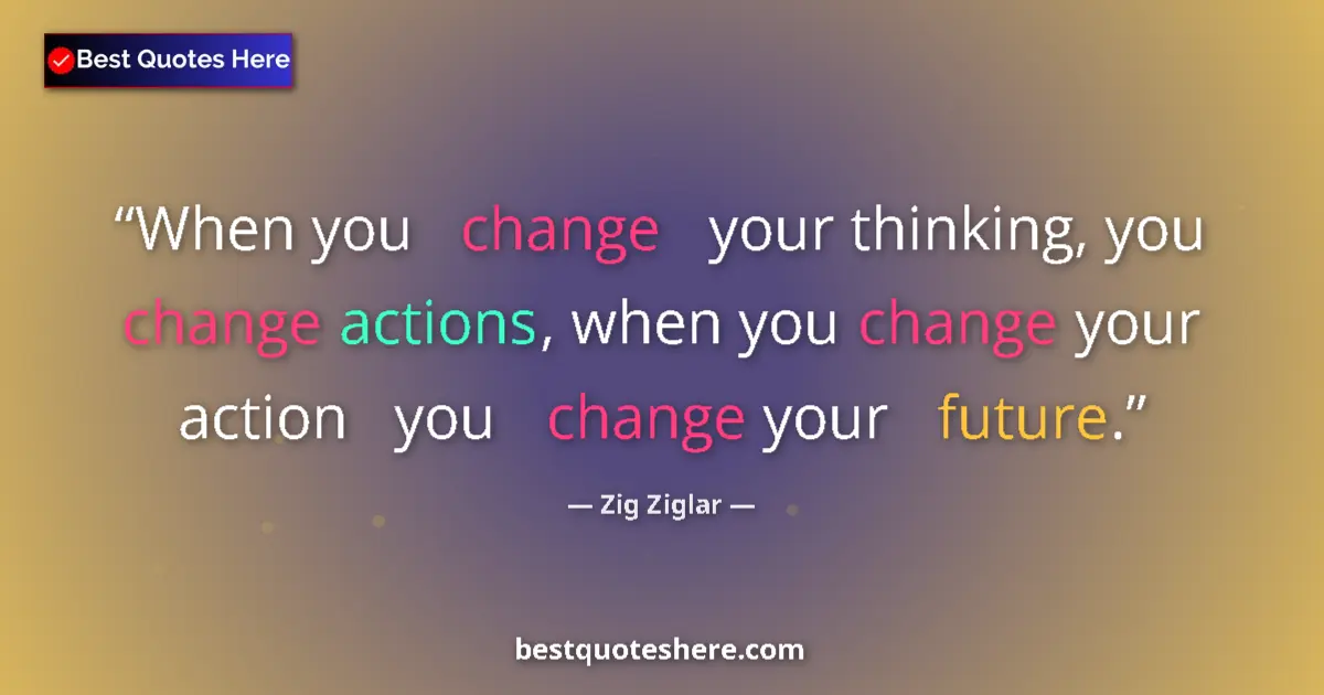 Quote by Zig Ziglar: When you   change   your thinking, you change actions, when you change your action   you   change yo...
