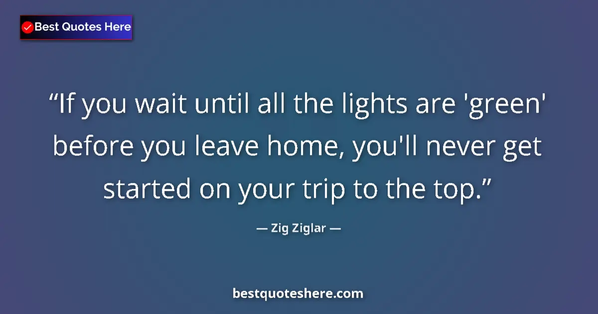 Quote by Zig Ziglar: If you wait until all the lights are 'green' before you leave home, you'll never get started on your...