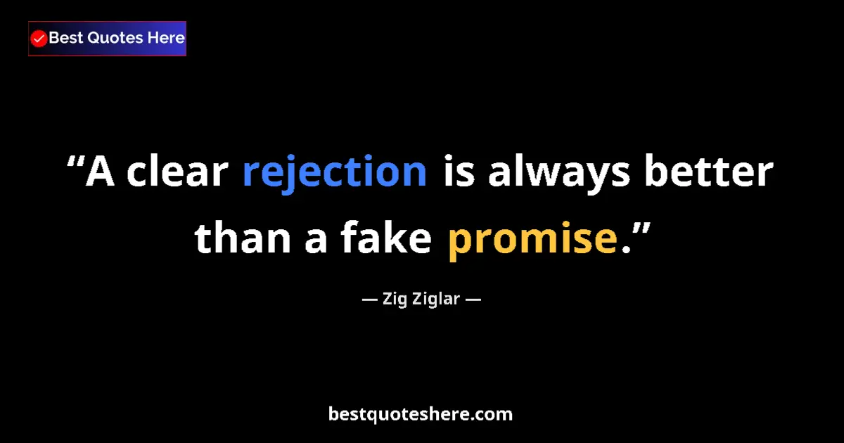 Quote by Zig Ziglar: A clear rejection is always better than a fake promise....