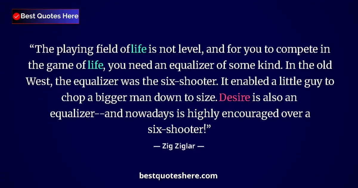 Quote by Zig Ziglar: The playing field of life is not level, and for you to compete in the game of life, you need an equa...