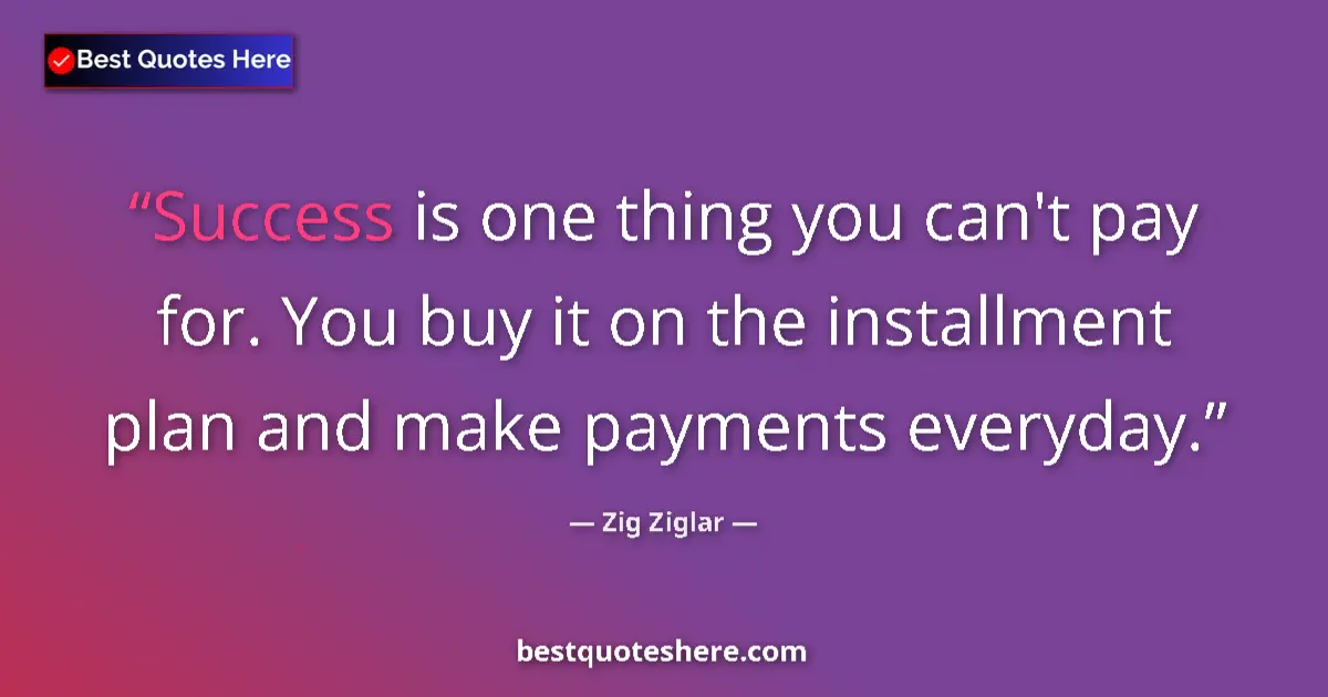 Quote by Zig Ziglar: Success is one thing you can't pay for. You buy it on the installment plan and make payments everyda...