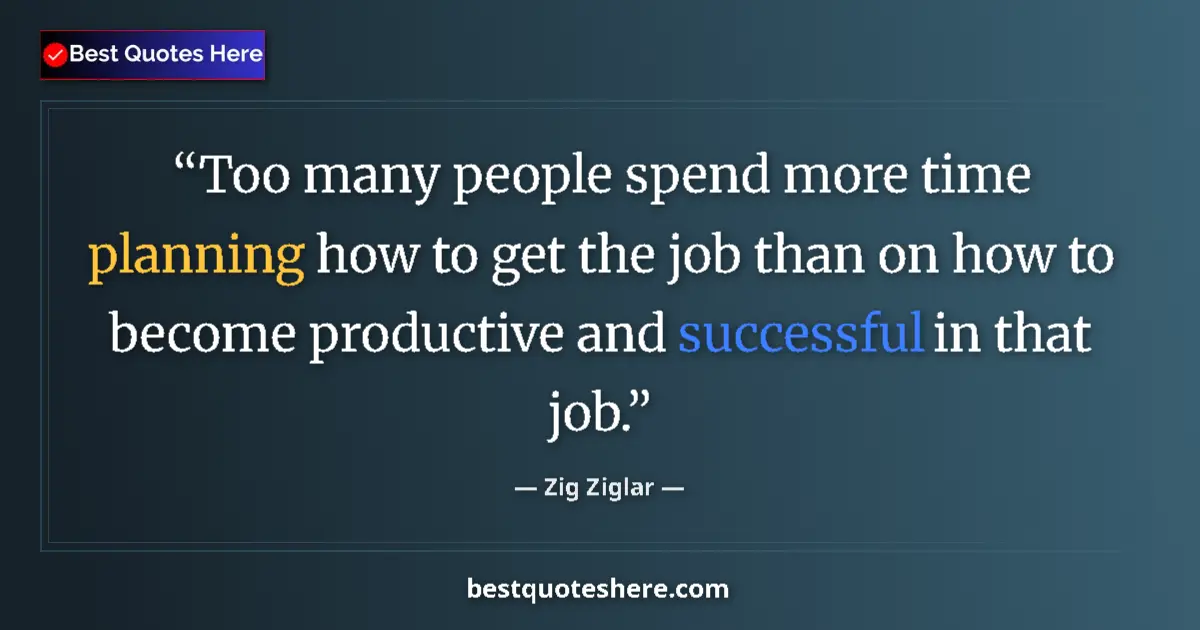 Quote by Zig Ziglar: Too many people spend more time planning how to get the job than on how to become productive and suc...
