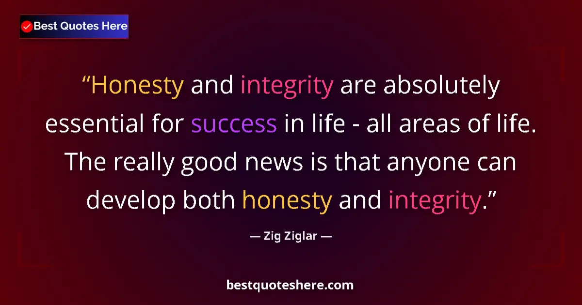 Quote by Zig Ziglar: Honesty and integrity are absolutely essential for success in life - all areas of life. The really g...