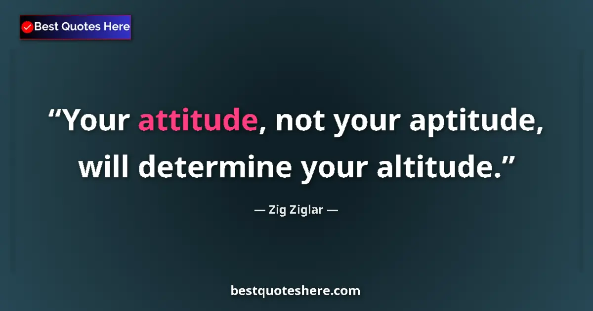 Quote by Zig Ziglar: Your attitude, not your aptitude, will determine your altitude....