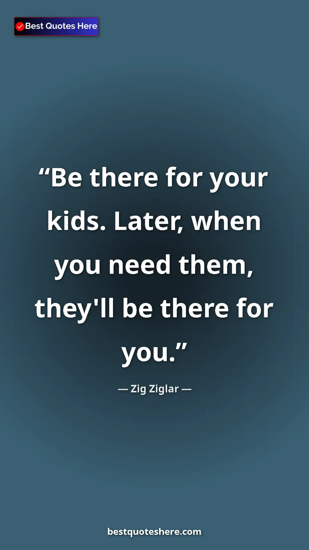 Pinterest quote poster by Zig Ziglar: "Be there for your kids. Later, when you need them, they'll..."
