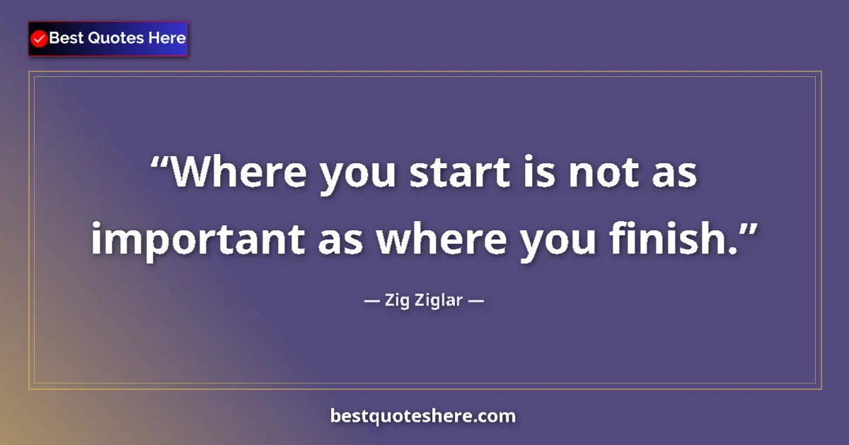 Quote by Zig Ziglar: Where you start is not as important as where you finish....