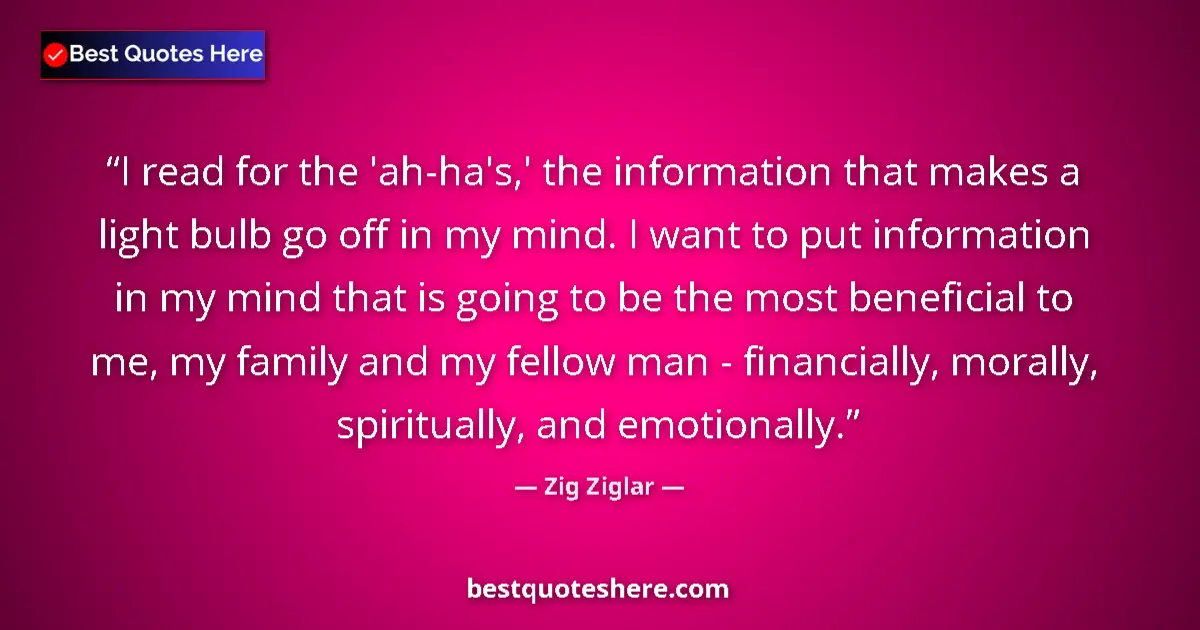 Quote by Zig Ziglar: I read for the 'ah-ha's,' the information that makes a light bulb go off in my mind. I want to put i...