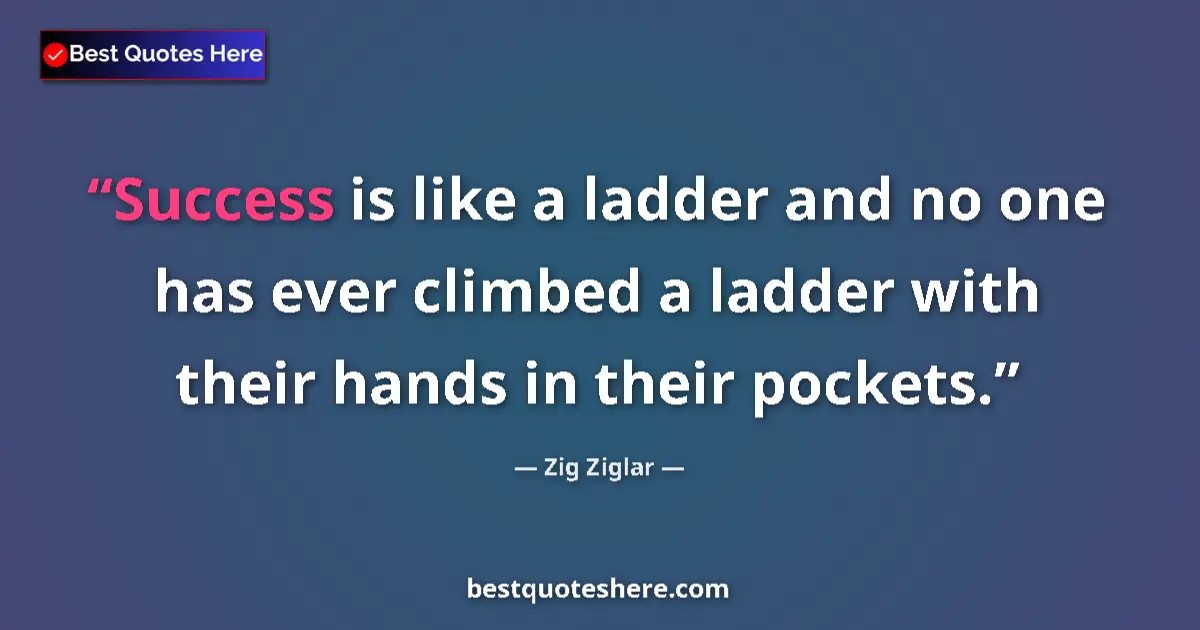 Quote by Zig Ziglar: Success is like a ladder and no one has ever climbed a ladder with their hands in their pockets....
