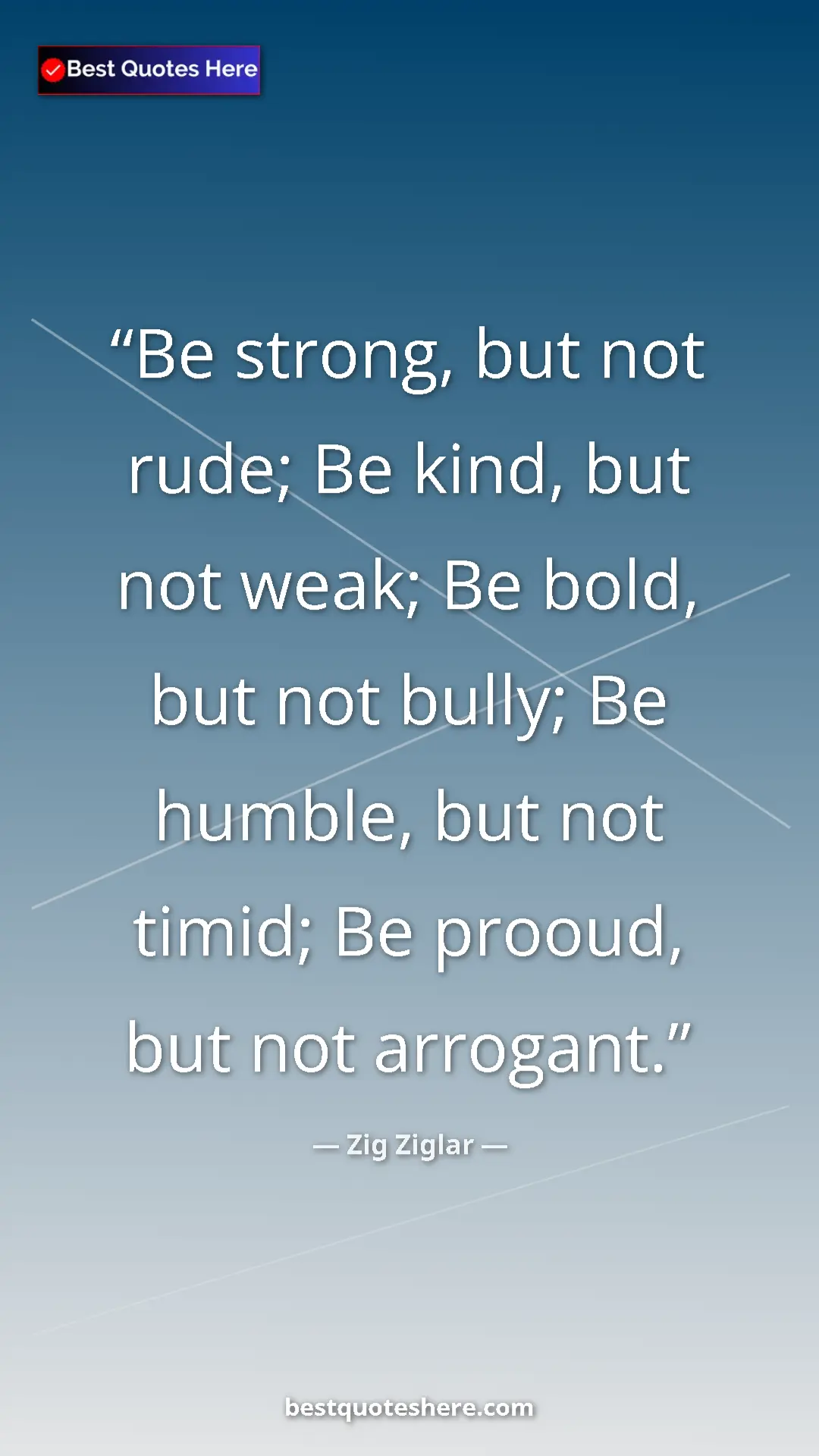 Pinterest quote poster by Zig Ziglar: "Be strong, but not rude; Be kind, but not weak; Be bold,..."