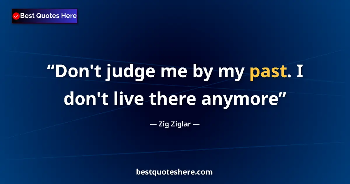 Quote by Zig Ziglar: Don't judge me by my past. I don't live there anymore...