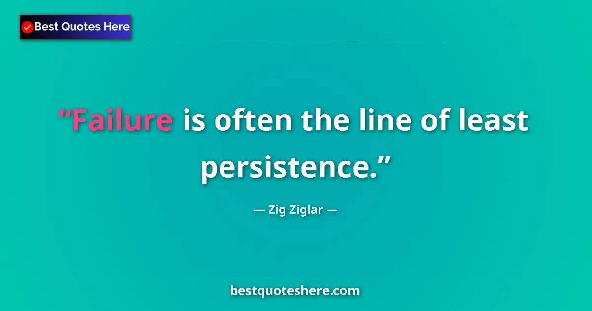 Quote by Zig Ziglar: Failure is often the line of least persistence....