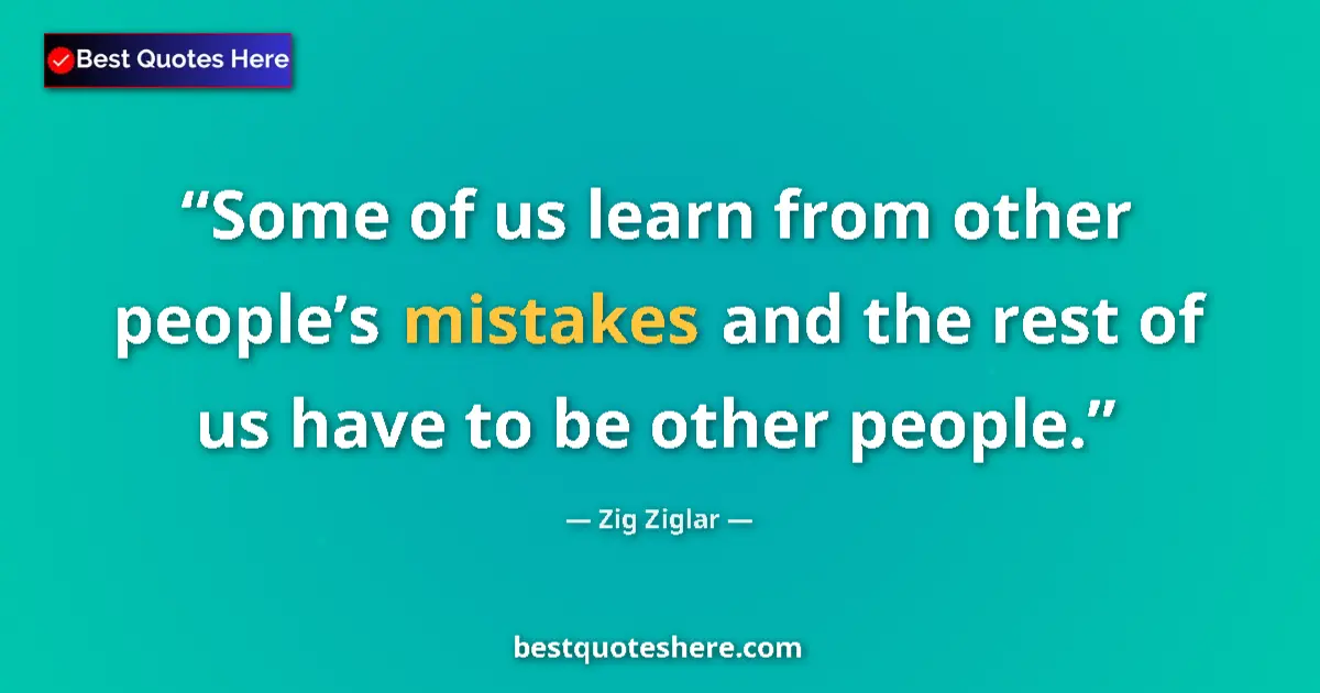 Quote by Zig Ziglar: Some of us learn from other people’s mistakes and the rest of us have to be other people....