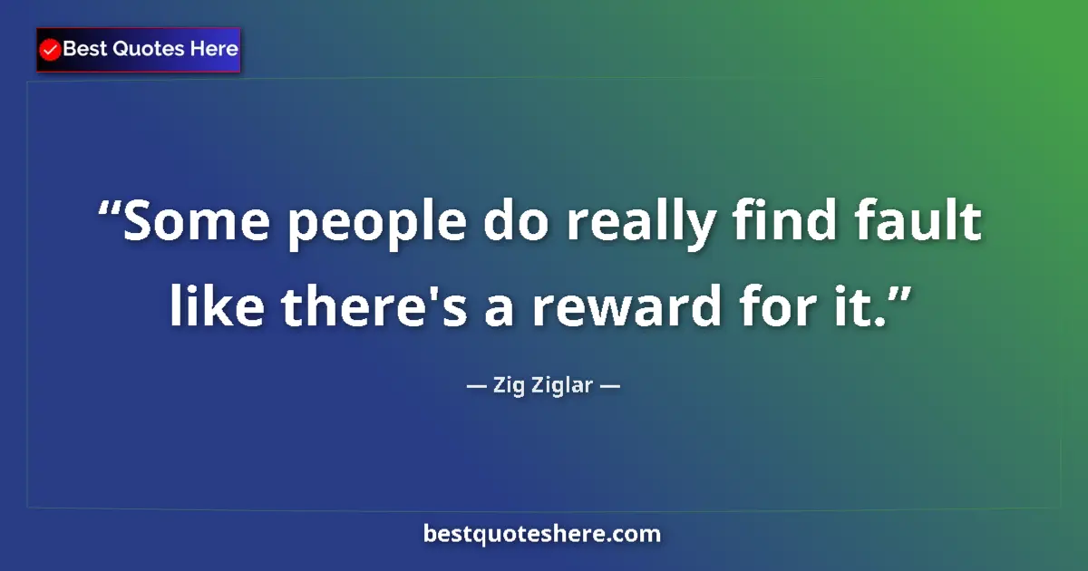 Quote by Zig Ziglar: Some people do really find fault like there's a reward for it....