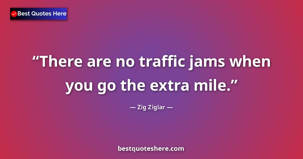 Quote by Zig Ziglar: There are no traffic jams when you go the extra mile....